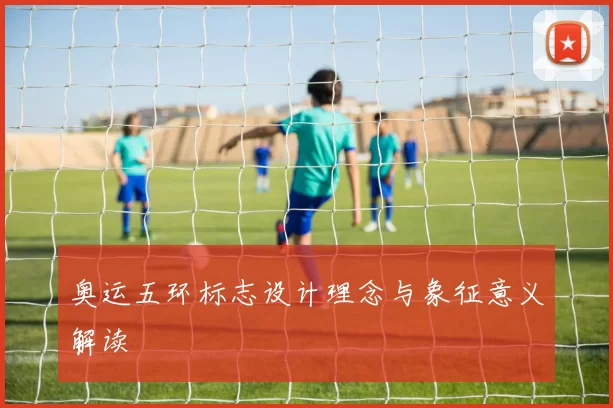 奥运五环标志设计理念与象征意义解读