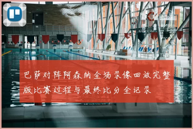 巴萨对阵阿森纳全场录像回放完整版比赛过程与最终比分全记录