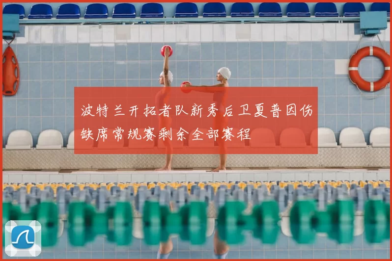 波特兰开拓者队新秀后卫夏普因伤缺席常规赛剩余全部赛程