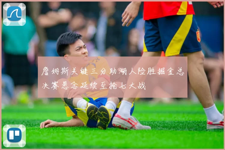 詹姆斯关键三分助湖人险胜掘金总决赛悬念延续至抢七大战