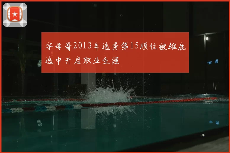 字母哥2013年选秀第15顺位被雄鹿选中开启职业生涯