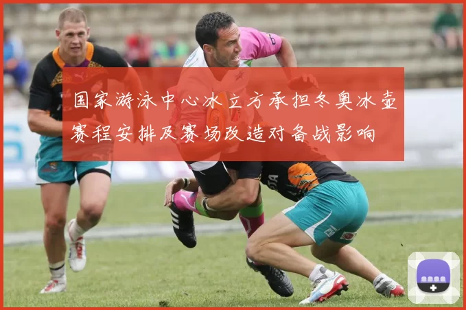 国家游泳中心冰立方承担冬奥冰壶赛程安排及赛场改造对备战影响