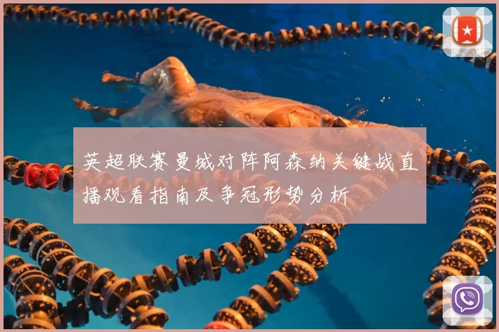 英超联赛曼城对阵阿森纳关键战直播观看指南及争冠形势分析