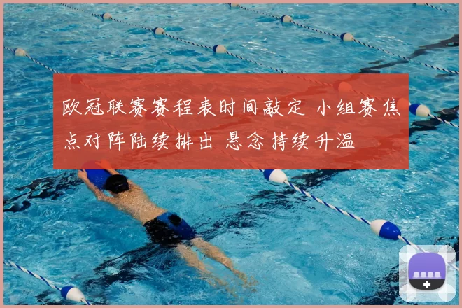 欧冠联赛赛程表时间敲定 小组赛焦点对阵陆续排出 悬念持续升温