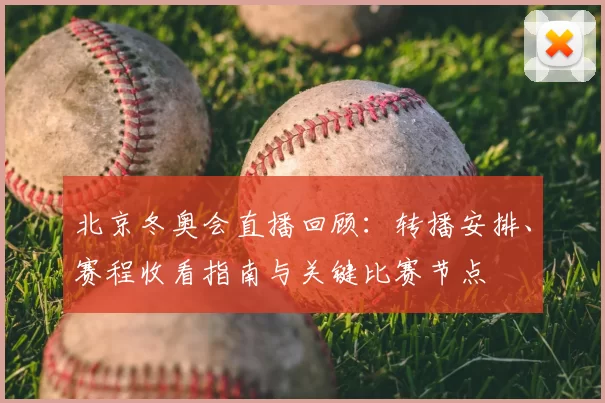 北京冬奥会直播回顾:转播安排、赛程收看指南与关键比赛节点