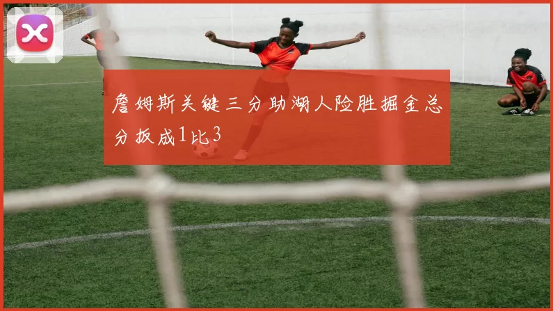 詹姆斯关键三分助湖人险胜掘金总分扳成1比3