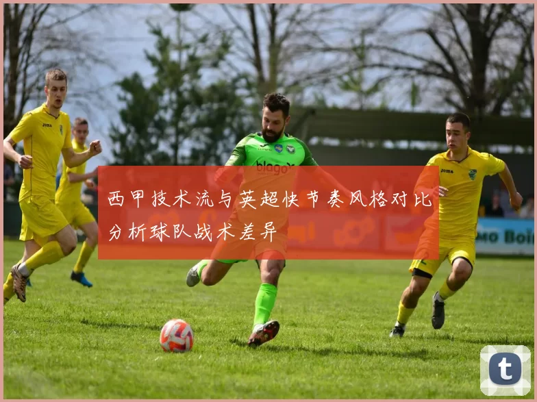 西甲技术流与英超快节奏风格对比分析球队战术差异