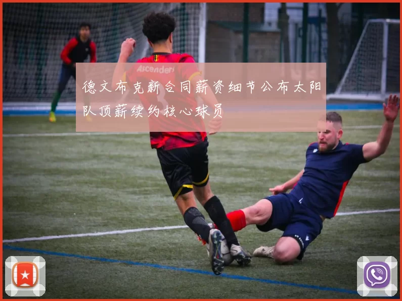 德文布克新合同薪资细节公布太阳队顶薪续约核心球员