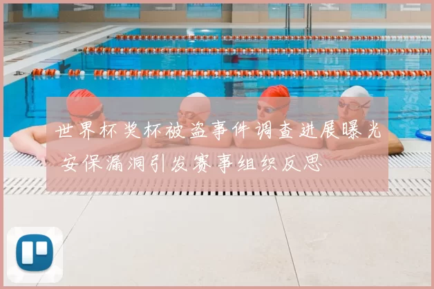 世界杯奖杯被盗事件调查进展曝光 安保漏洞引发赛事组织反思