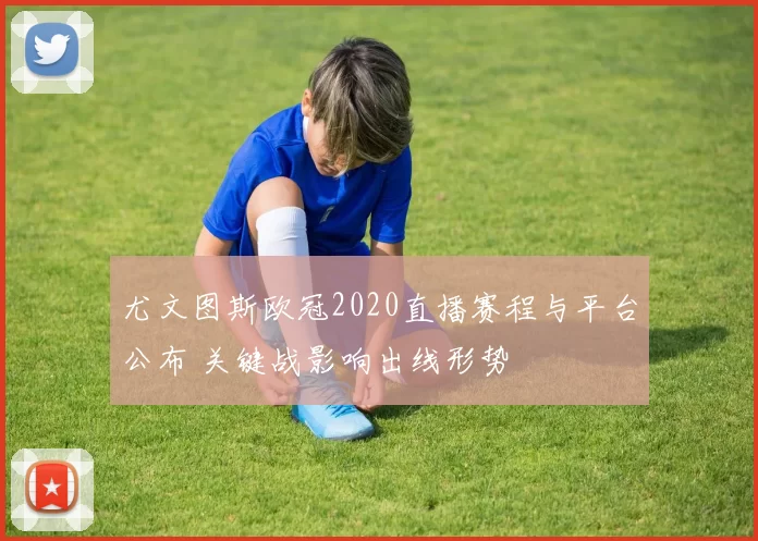 尤文图斯欧冠2020直播赛程与平台公布 关键战影响出线形势