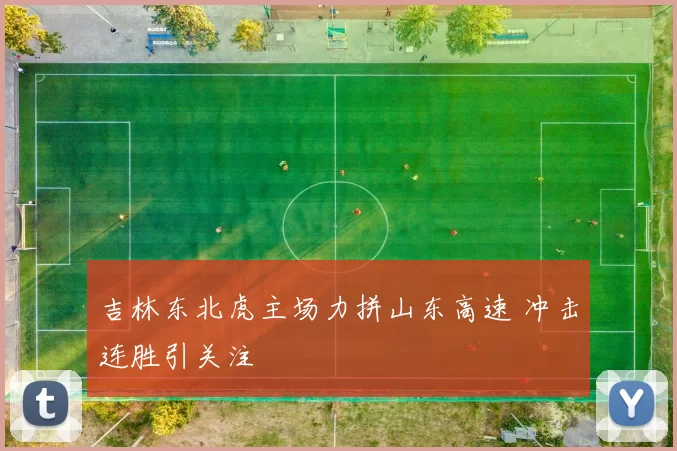 吉林东北虎主场力拼山东高速 冲击连胜引关注