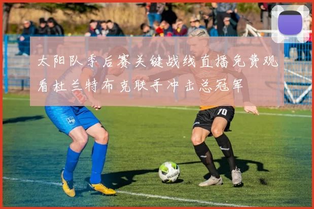 太阳队季后赛关键战线直播免费观看杜兰特布克联手冲击总冠军