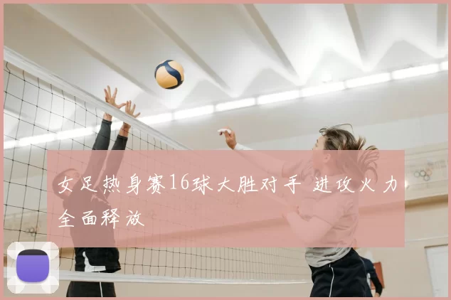 女足热身赛16球大胜对手 进攻火力全面释放