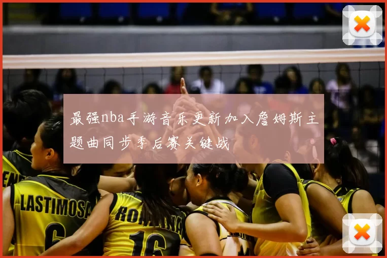 最强nba手游音乐更新加入詹姆斯主题曲同步季后赛关键战