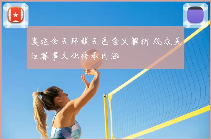奥运会五环旗五色含义解析 观众关注赛事文化传承内涵