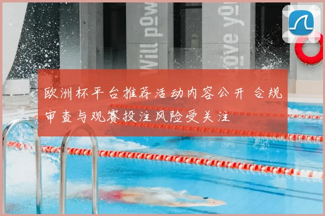 欧洲杯平台推荐活动内容公开 合规审查与观赛投注风险受关注