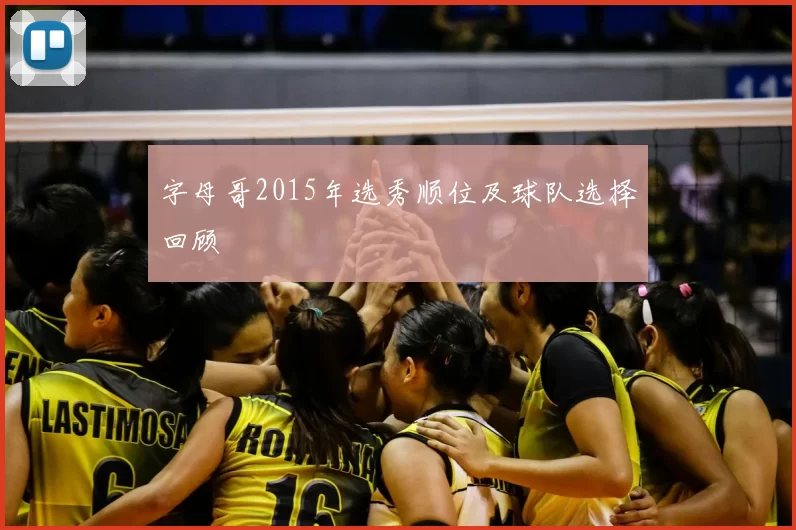 字母哥2015年选秀顺位及球队选择回顾