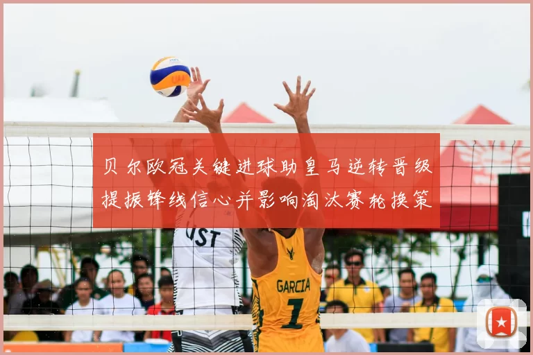 贝尔欧冠关键进球助皇马逆转晋级提振锋线信心并影响淘汰赛轮换策略