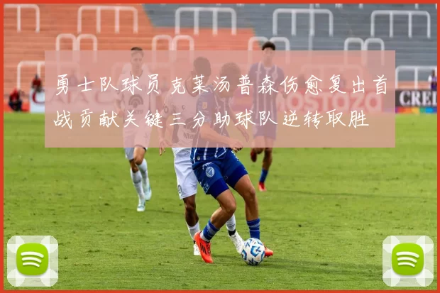 勇士队球员克莱汤普森伤愈复出首战贡献关键三分助球队逆转取胜