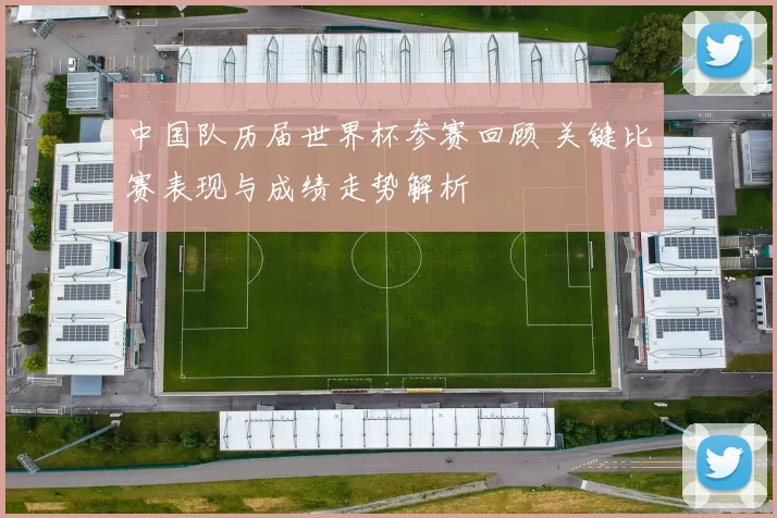 中国队历届世界杯参赛回顾 关键比赛表现与成绩走势解析