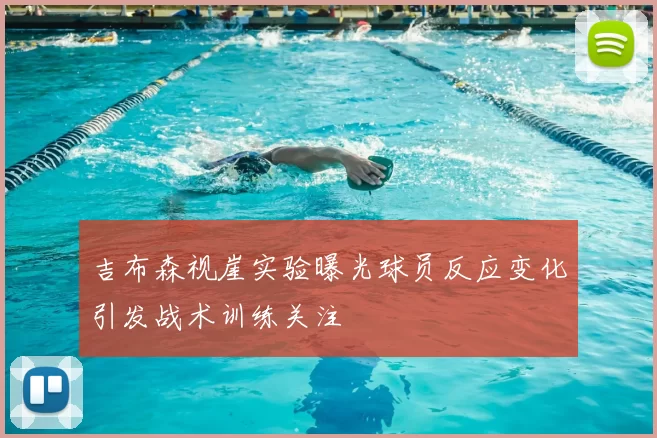 吉布森视崖实验曝光球员反应变化引发战术训练关注