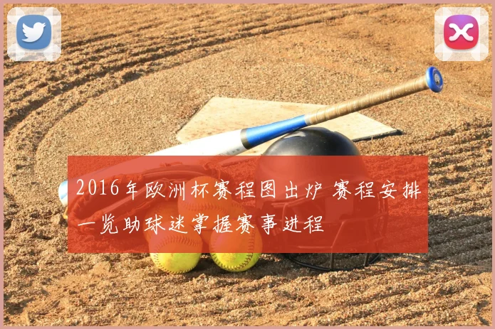 2016年欧洲杯赛程图出炉 赛程安排一览助球迷掌握赛事进程