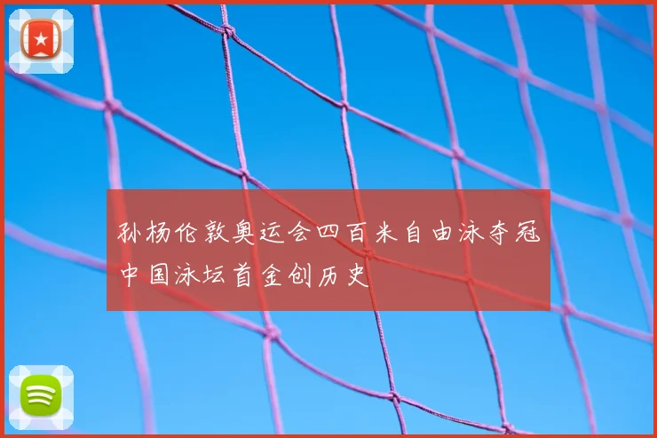 孙杨伦敦奥运会四百米自由泳夺冠中国泳坛首金创历史
