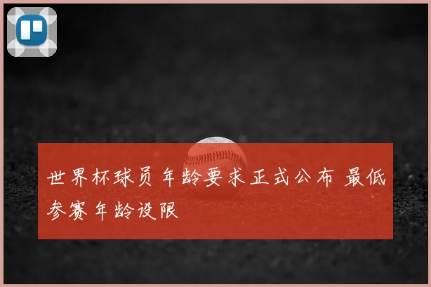 世界杯球员年龄要求正式公布 最低参赛年龄设限