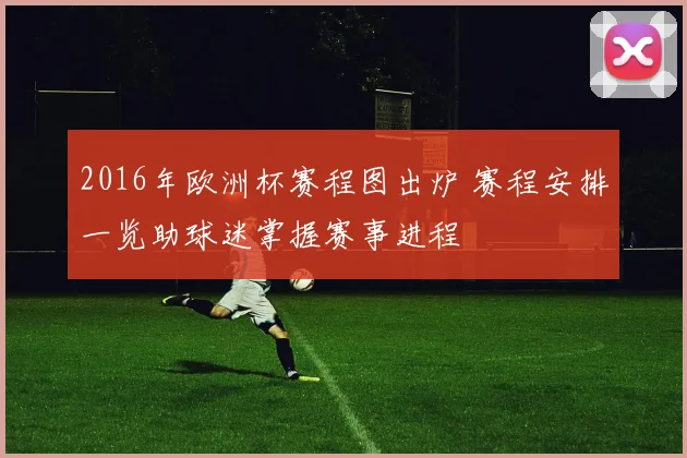 2016年欧洲杯赛程图出炉 赛程安排一览助球迷掌握赛事进程