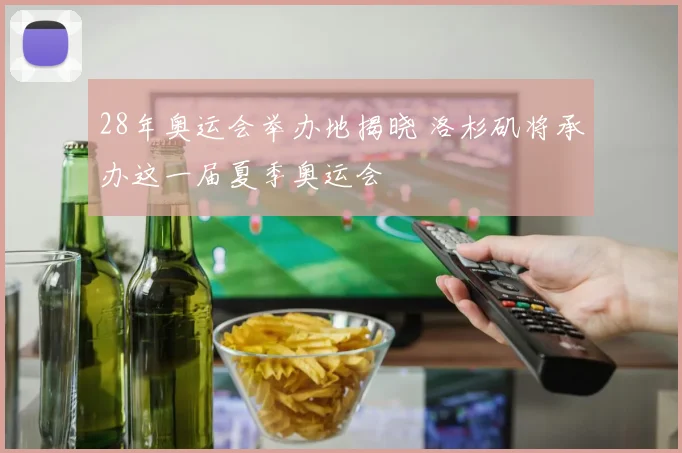 28年奥运会举办地揭晓 洛杉矶将承办这一届夏季奥运会