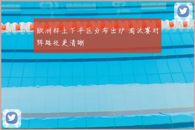 欧洲杯上下半区分布出炉 淘汰赛对阵路径更清晰