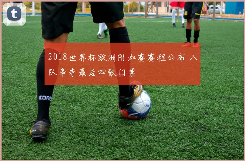 2018世界杯欧洲附加赛赛程公布 八队争夺最后四张门票
