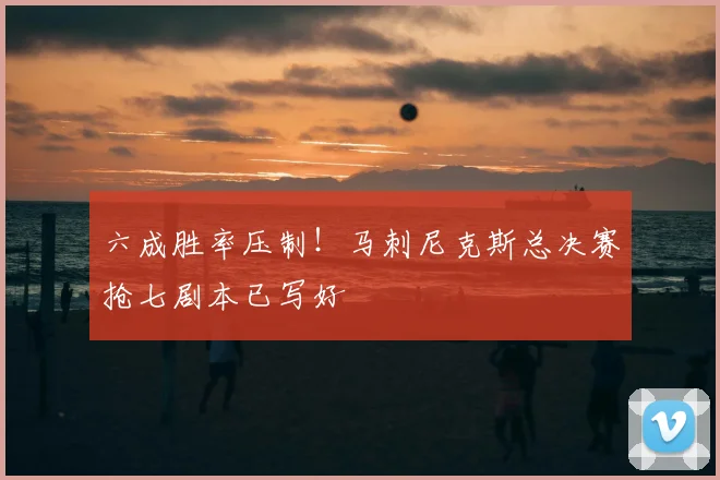 六成胜率压制！马刺尼克斯总决赛抢七剧本已写好