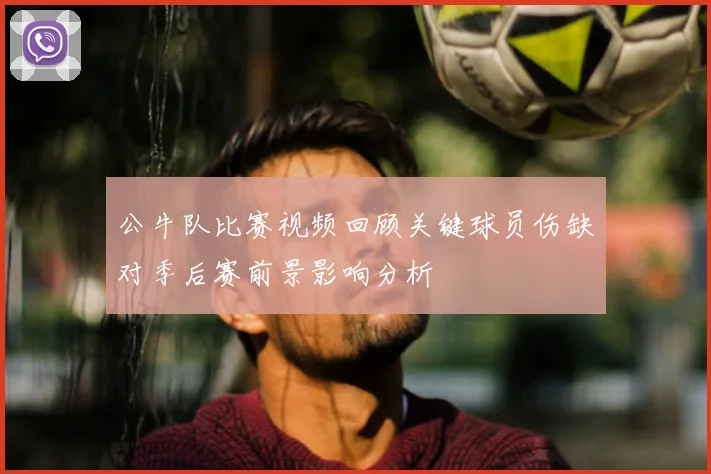 公牛队比赛视频回顾关键球员伤缺对季后赛前景影响分析