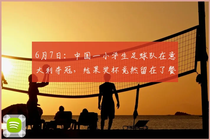 6月7日:中国一小学生足球队在意大利夺冠,结果奖杯竟然留在了餐厅柜台_比赛_青训_罗马